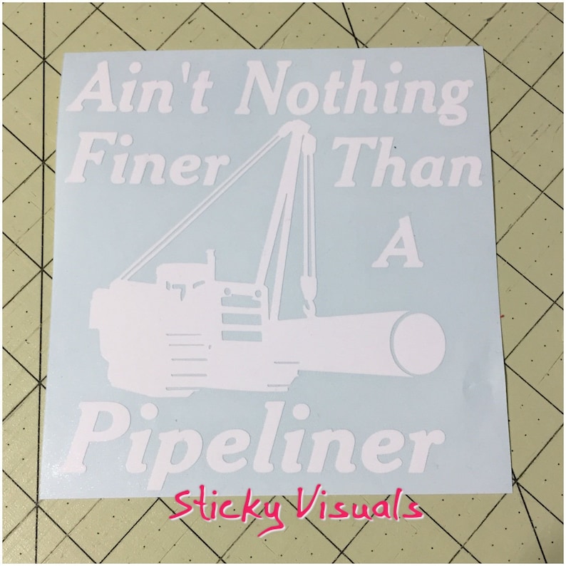 May include: White vinyl decal with the text "Ain't Nothing Finer Than A  Pipeliner" and a silhouette of a crane lifting a pipe. The decal also includes the text "Sticky Visuals".