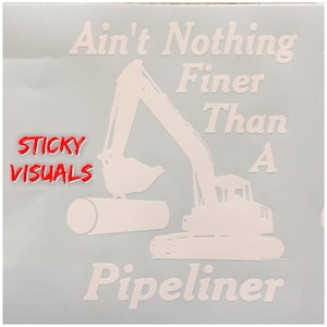 May include: White vinyl decal with a silhouette of an excavator digging a pipe. The text reads "Ain't Nothing Finer Than A Pipeliner".