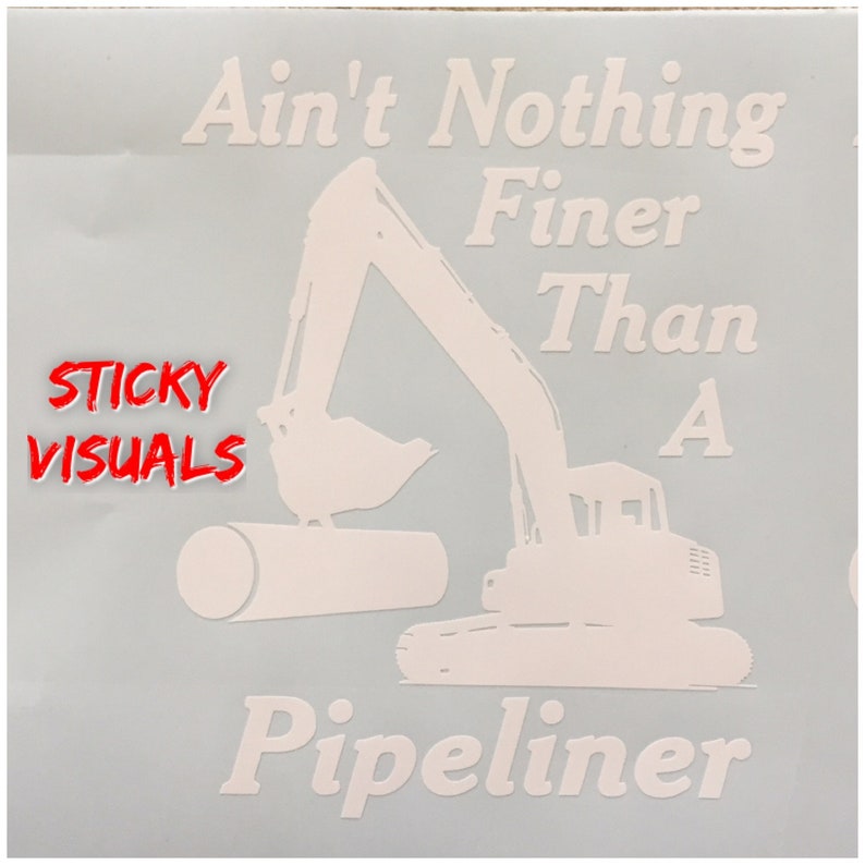 May include: White vinyl decal with a silhouette of an excavator digging a pipe. The text reads "Ain't Nothing Finer Than A Pipeliner".