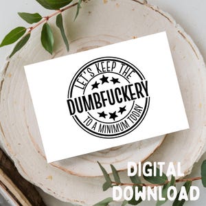 Let's Keep The Dumbfuckery To A Minimum-Lustige Grußkarte, Printable DIGITAL DOWNLOAD ONLY for 5x7 Card