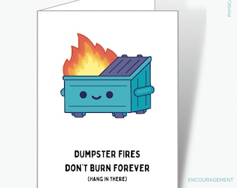 May include: A white greeting card with a cartoon illustration of a teal dumpster on fire. The card reads "Dumpster Fires Don't Burn Forever (Hang in There)". The card is labeled "Physical Card" and "Encouragement".