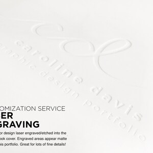 Puede incluir: Un portafolio blanco con el texto "caroline davis graphic design portfolio" en relieve en la portada. El texto "CUSTOMIZATION SERVICE LASER ENGRAVING" est&aacute; impreso debajo del texto en relieve. El texto "Your logo or design laser engraved/etched into the portfolio book cover. Engraved areas appear matte white on this portfolio. Great for lots of fine details!" est&aacute; impreso debajo del texto "LASER ENGRAVING".