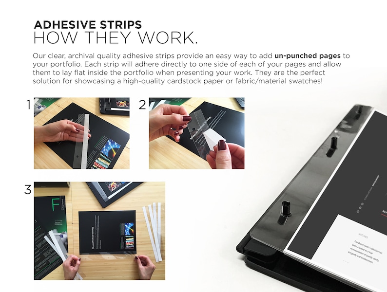 May include: Three steps showing how to use adhesive strips to attach unpunched pages to a portfolio. The first step shows a hand placing a clear adhesive strip on a black page. The second step shows a hand placing a clear adhesive strip on a black page. The third step shows two hands placing clear adhesive strips on a black page.