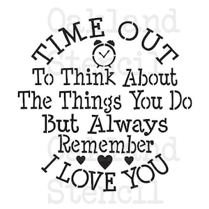 May include: Black and white stencil with the text "TIME OUT To Think About The Things You Do But Always Remember I LOVE YOU". The stencil includes a clock icon.