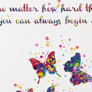 May include: A colorful inspirational quote, "No matter how hard things get, you can always begin again", with a white background and three colorful butterflies with paint splatters.