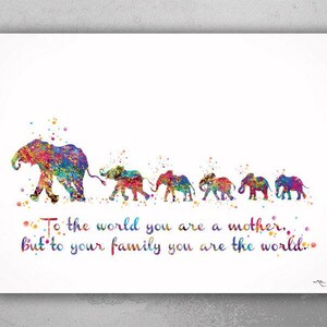 May include: A watercolor painting of a family of elephants with the quote "To the world you are a mother, but to your family you are the world." The elephants are all different colors and sizes, and they are walking in a line.