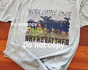 Work cattle once and you'll understand why we eat them t shirt