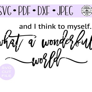 And I Think To Myself...What A Wonderful World digital cut file for htv-vinyl-craft cutter-.SVG -.DXF  & JPEG format