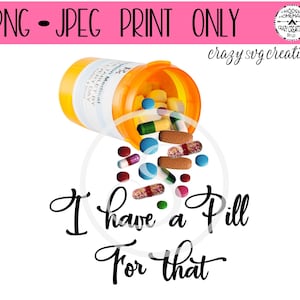 I Have A Pill For That Sublimation File | Digital Print Only | Printable | PNG | JPG  | Instant Download