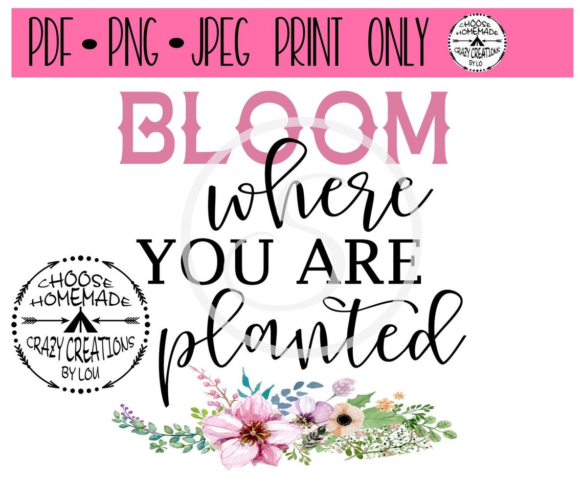 Bloom Where You Are Planted PRINT ONLY Jpeg PNG and Pdf | Etsy
