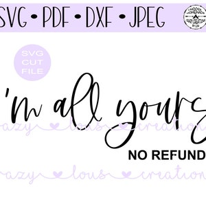 I'm All Your No Refunds SVG / Digital Cut File / HTV Cut File / Vinyl Decal Cut File / PNG / Jpeg / Dxf / Pdf