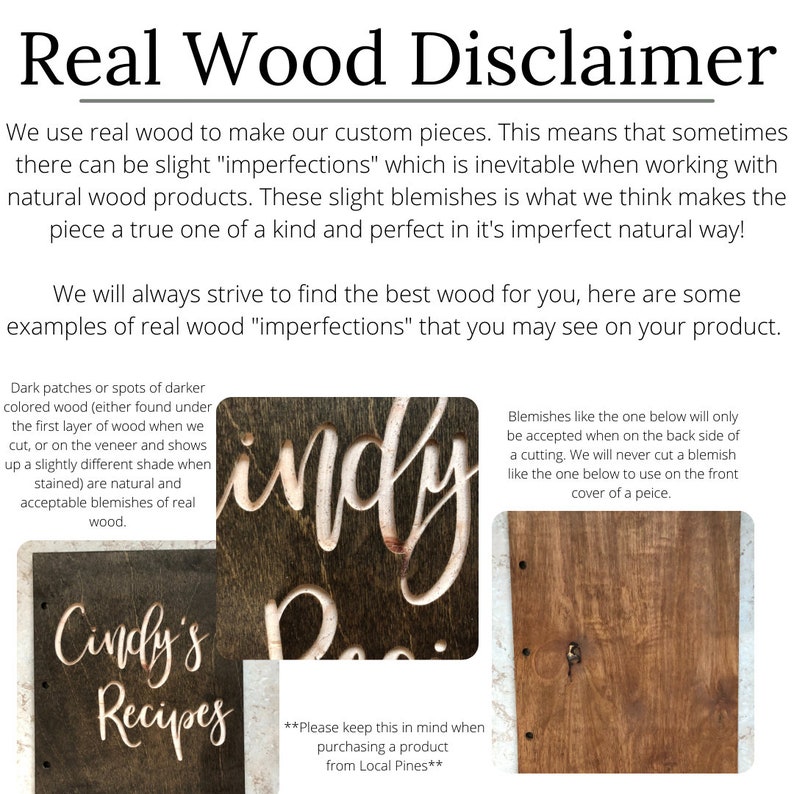 May include: A disclaimer about real wood imperfections. The text reads: "We use real wood to make our custom pieces. This means that sometimes there can be slight "imperfections" which is inevitable when working with natural wood products. These slight blemishes is what we think makes the piece a true one of a kind and perfect in it's imperfect natural way! We will always strive to find the best wood for you, here are some examples of real wood "imperfections" that you may see on your product."