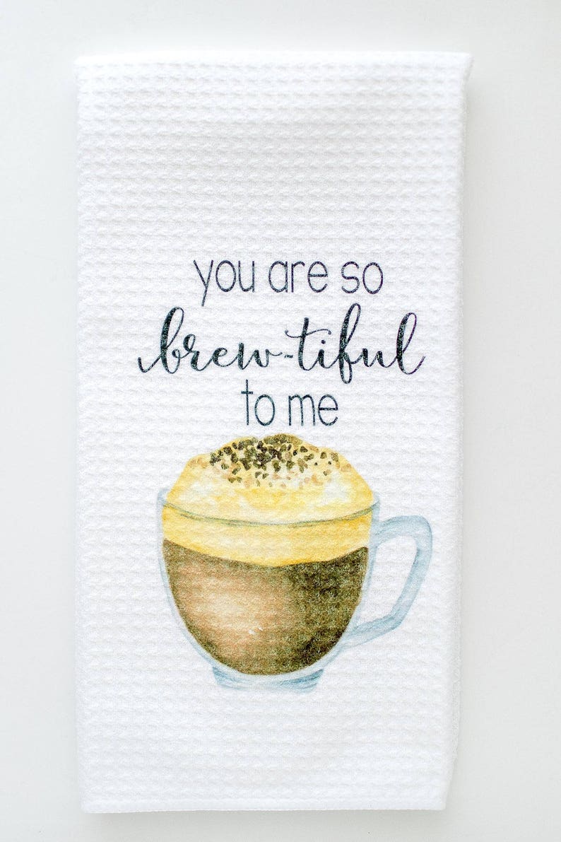 May include: White kitchen towel with a watercolor illustration of a cup of coffee and the text "You are so brew-tiful to me".