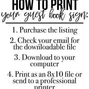 May include: Black and white text on a white background with instructions on how to print a guest book sign. The instructions include purchasing the listing, checking email for the downloadable file, downloading to your computer, and printing as an 8x10 file or sending to a professional printer.