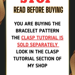 May include: A white sign with black text that reads "STOP READ BEFORE BUYING YOU ARE BUYING THE BRACELET PATTERN THE CLASP TUTORIAL IS SOLD SEPARATELY LOOK IN THE CLASP TUTORIAL SECTION OF MY SHOP". The sign is framed with a gold border and is set against a black background.