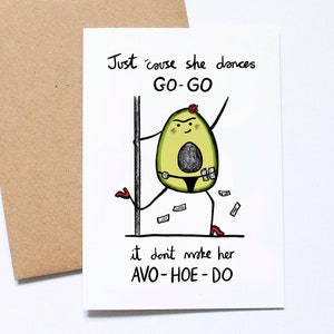 May include: A humorous greeting card with a cartoon avocado dancing on a pole. The avocado is depicted in a black bikini and red heels. The card includes the text: "Just cause she dances GO-GO, it don't make her AVO-HOE-DO."