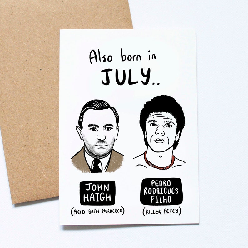 May include: A white greeting card with the text "Also born in JULY.." features illustrations of two men. Below each illustration are their names and descriptions: "JOHN HAIGH (ACID BATH MURDERER)" and "PEDRO RODRIGUES FILHO (KILLER PETEY)."