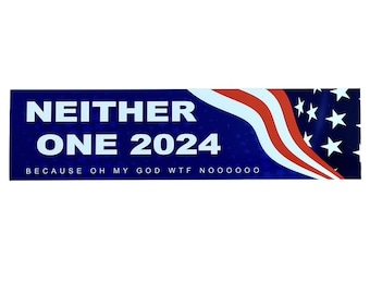 Funny Presidential Election Bumper Sticker Neither One 2024 - Because Oh My God - WTF - Noooooo