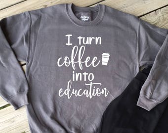 I Turn Coffee into Education Gildan Sweatshirt - Teacher Gift, Custom Colors
