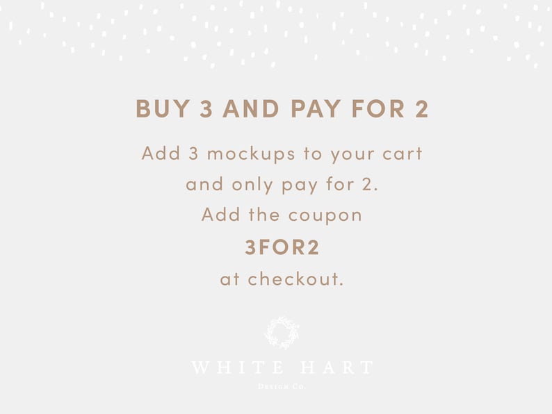 May include: A white background with brown text that reads "BUY 3 AND PAY FOR 2. Add 3 mockups to your cart and only pay for 2. Add the coupon 3FOR2 at checkout." Below the text is a wreath and the text "WHITE HART Designs Co."