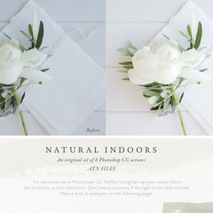 May include: A before and after image showing a white flower arrangement with green leaves. The image on the left is darker and the image on the right is lighter. The text "Before." is below the left image and the text "Happily ever after." is below the right image. The text "NATURAL INDOORS" is in the center of the image with the text "An original set of 6 Photoshop CC actions" below it. The text ".ATN FILES" is below that. The text "For exclusive use in Photoshop CC. Perfect to lighten up your indoor shots like products, prints, stationery. Don't worry anymore if the light is too dark outside! Have a look at examples on the following pages." is below that.