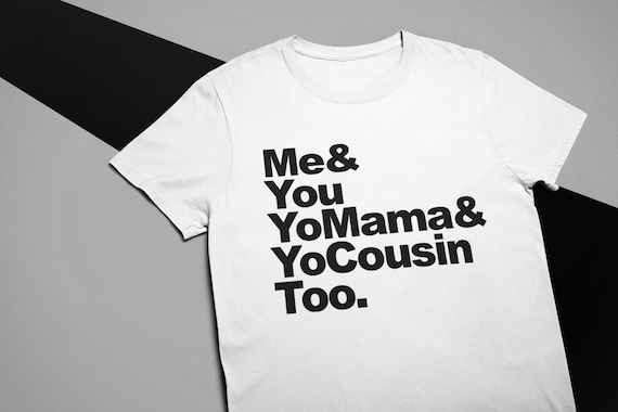 Me and You, Yo Mama and Yo Cousin Too Shirt. Funny Shirt. Current