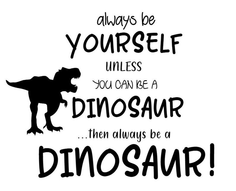Always be yourself unless you can be a dinosaur then always be Etsy