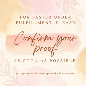 May include: A watercolor background with peach and yellow tones. The text "FOR FASTER ORDER FULFILLMENT, PLEASE Confirm your proof AS SOON AS POSSIBLE If no response in 48 hours, approval will be assumed." is written in brown text.