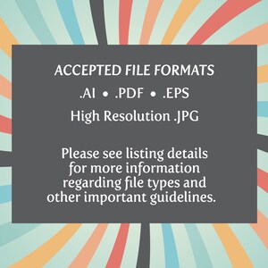 May include: A black and white graphic with a colorful background. The text reads "ACCEPTED FILE FORMATS .AI .PDF .EPS High Resolution .JPG Please see listing details for more information regarding file types and other important guidelines."