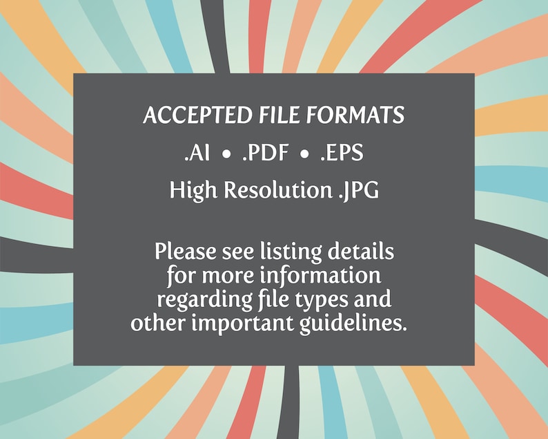 May include: A black and white graphic with a colorful background. The text reads "ACCEPTED FILE FORMATS .AI .PDF .EPS High Resolution .JPG Please see listing details for more information regarding file types and other important guidelines."