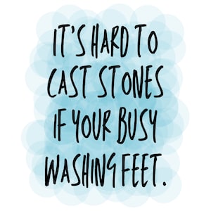 May include: A blue and white background with the text "It's hard to cast stones if your busy washing feet."