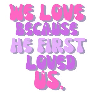 We Love Because He First Loved Us- Christian PNG for Sublimation