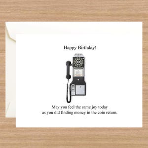 May include: A white card with a black and white image of a vintage rotary phone with the text "Happy Birthday!" and "May you feel the same joy today as you did finding money in the coin return."