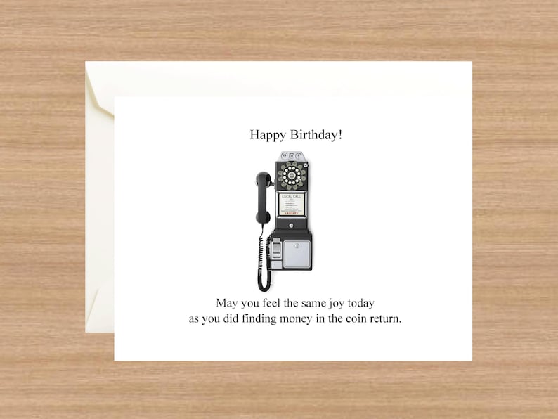 May include: A white card with a black and white image of a vintage rotary phone with the text "Happy Birthday!" and "May you feel the same joy today as you did finding money in the coin return."
