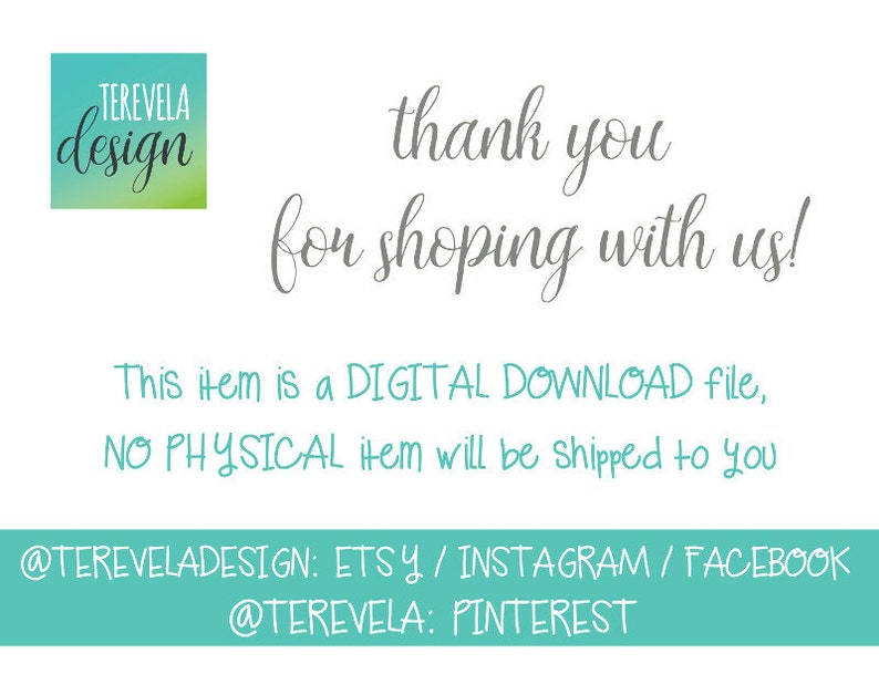May include: A teal blue and white graphic with the text "TEREVELA design" in white. The text "thank you for shopping with us!" is in gray. The text "This item is a DIGITAL DOWNLOAD file, NO PHYSICAL item will be shipped to you" is in gray. The text "@TEREVELADESIGN: ETSY / INSTAGRAM / FACEBOOK @TEREVELA: PINTEREST" is in white.