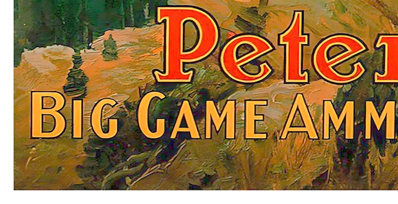 May include: A vintage advertisement for Peter Big Game Ammo. The text is in a bold, yellow font against a background of a forest scene with trees and brush.