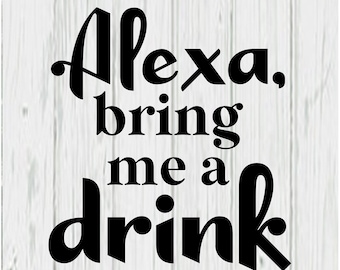 Alexa, Bring Me a Drink design file | svg, png, pdf, and dxf *digital file only*