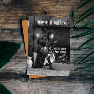 Well behaved women never made history. Funny Card. Card for a her. Photo Card. Card for a friend. Funny Greeting Cards.