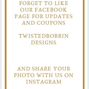 May include: A white sign with brown borders and gold text. The text reads "PLEASE DON'T FORGET TO LIKE OUR FACEBOOK PAGE FOR UPDATES AND COUPONS TWISTEDBOBBIN DESIGNS AND SHARE YOUR PHOTO WITH US ON INSTAGRAM".