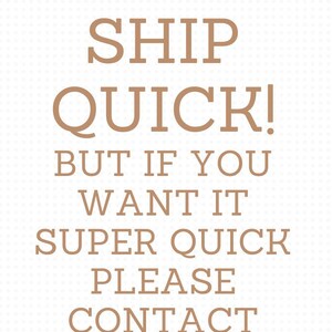 May include: Text on a white background that reads: "WE SHIP QUICK! BUT IF YOU WANT IT SUPER QUICK PLEASE CONTACT US."