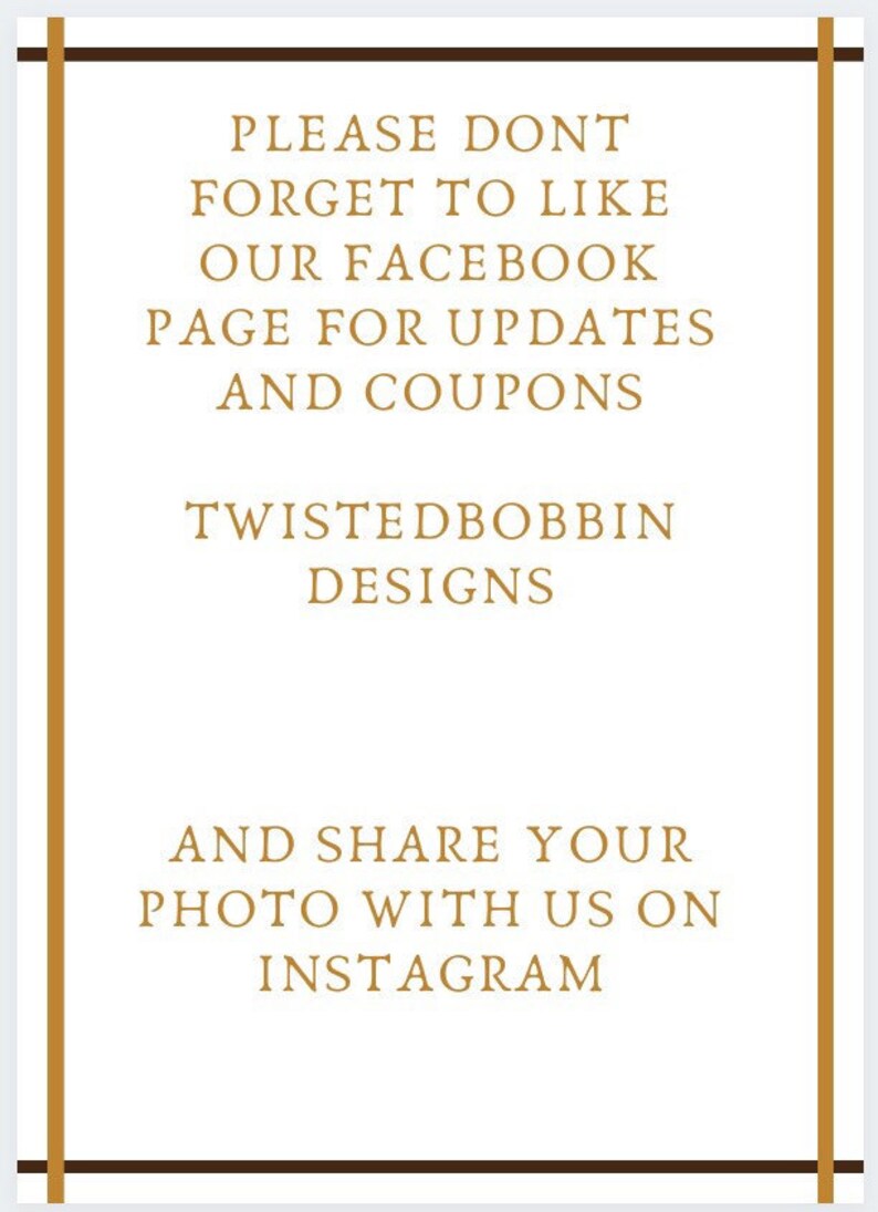 May include: A white sign with brown borders and gold text that reads "PLEASE DON'T FORGET TO LIKE OUR FACEBOOK PAGE FOR UPDATES AND COUPONS TWISTEDBOBBIN DESIGNS AND SHARE YOUR PHOTO WITH US ON INSTAGRAM"