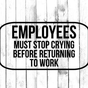 Könnte beinhalten: Ein schwarz-weißes Schild mit dem Text "EMPLOYEES MUST STOP CRYING BEFORE RETURNING TO WORK" auf einem weißen Holzgrund.