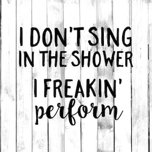 I Don&#39;t Sing In The Shower, I Freakin&#39; Perform Decal - Di Cut Decal - Home/Laptop/Computer/Truck/Car Bumper Sticker Decal