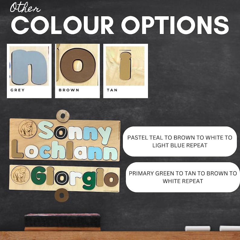 May include: A chalkboard with a sign that says "Other Colour Options". There are three color swatches: grey, brown, and tan. Below the swatches are two wooden name puzzles with the names "Sonny Lochlann" and "Giorgio". The puzzles are made of wood and have a bear design on the left side. The text below the puzzles describes the color schemes for each name.