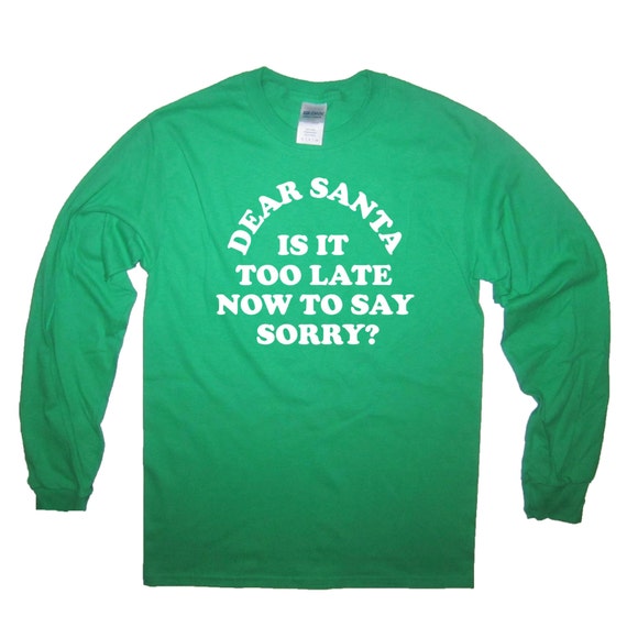 Long Sleeve T Shirt Dear Santa is It Too Late Now to Say Sorry