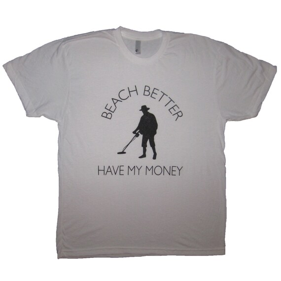 Beach Better Have My Money Shirt Funny Metal Detecting Beach Better Have My Money Shirt Funny Metal Detecting