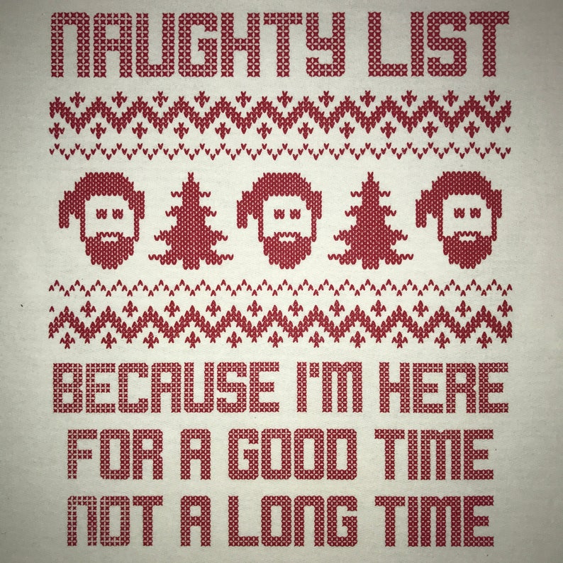 May include: A white t-shirt with a red knitted design featuring three cartoon faces with beards and Christmas trees. The text "NAUGHTY LIST" is at the top and "BECAUSE I'M HERE FOR A GOOD TIME NOT A LONG TIME" is at the bottom.