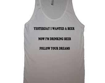 tank top yesterday i wanted a beer now i'm drinking beer follow your dreams shirt funny cute mens womens fitted novelty craft brew gift idea