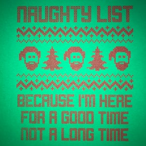 May include: Green Christmas sweater with red knit pattern and the text "Naughty List Because I'm Here For A Good Time Not A Long Time".