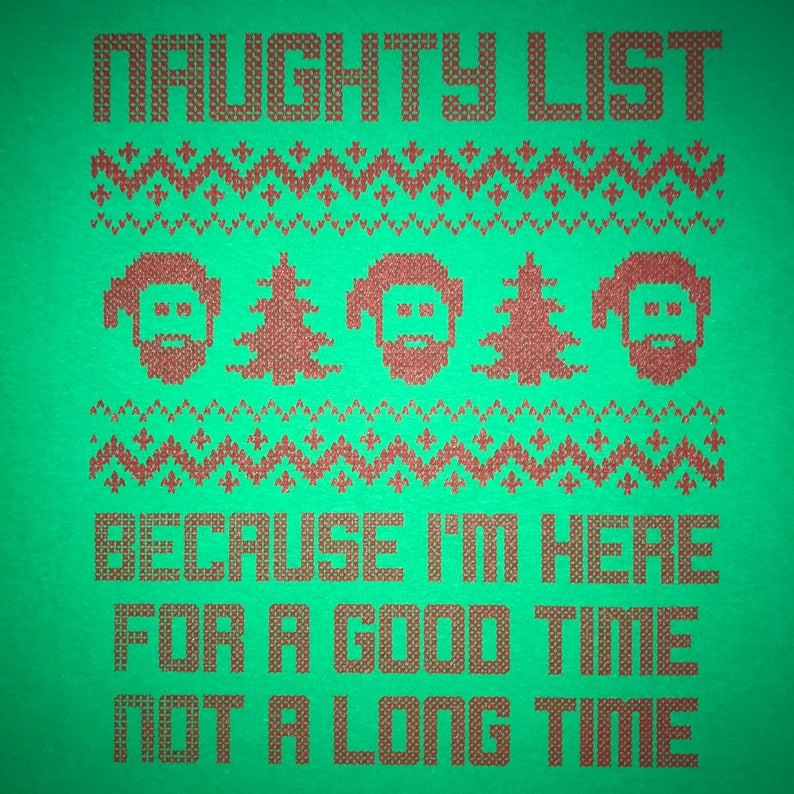 May include: Green Christmas sweater with red knit pattern and the text "Naughty List Because I'm Here For A Good Time Not A Long Time".